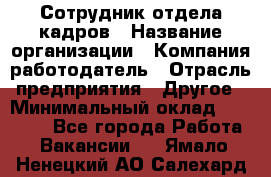 Сотрудник отдела кадров › Название организации ­ Компания-работодатель › Отрасль предприятия ­ Другое › Минимальный оклад ­ 19 000 - Все города Работа » Вакансии   . Ямало-Ненецкий АО,Салехард г.